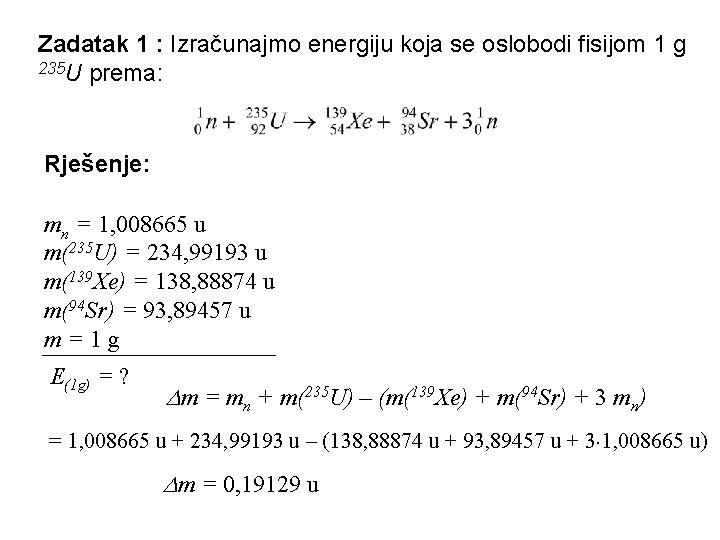 Zadatak 1 : Izračunajmo energiju koja se oslobodi fisijom 1 g 235 U prema: