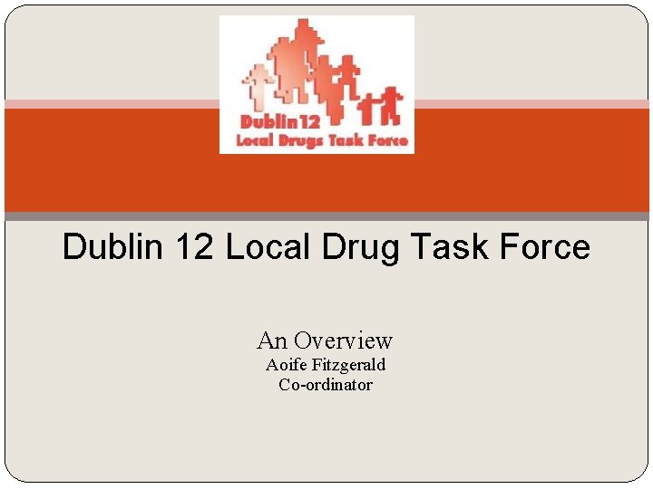 Dublin 12 Local Drug Task Force An Overview Aoife Fitzgerald Co-ordinator 