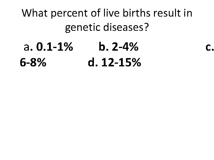 What percent of live births result in genetic diseases? a. 0. 1 -1% 6