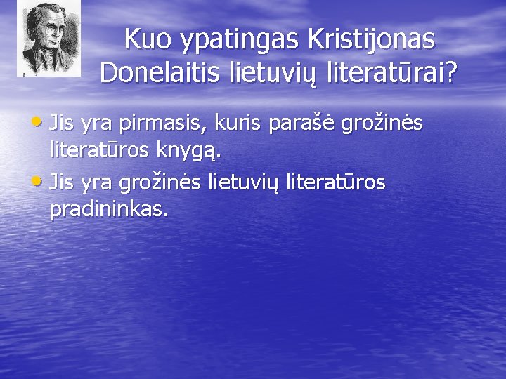 Kuo ypatingas Kristijonas Donelaitis lietuvių literatūrai? • Jis yra pirmasis, kuris parašė grožinės literatūros