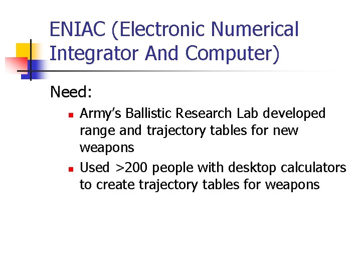 ENIAC (Electronic Numerical Integrator And Computer) Need: n n Army’s Ballistic Research Lab developed ENIAC (Electronic Numerical Integrator And Computer) Need: n n Army’s Ballistic Research Lab developed