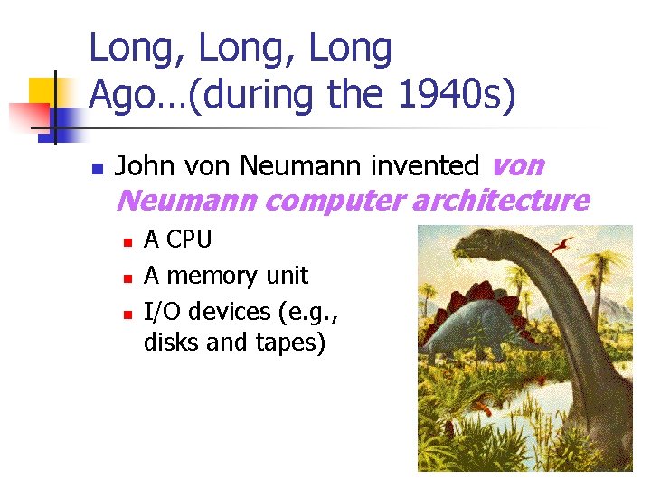 Long, Long Ago…(during the 1940 s) n John von Neumann invented von Neumann computer Long, Long Ago…(during the 1940 s) n John von Neumann invented von Neumann computer