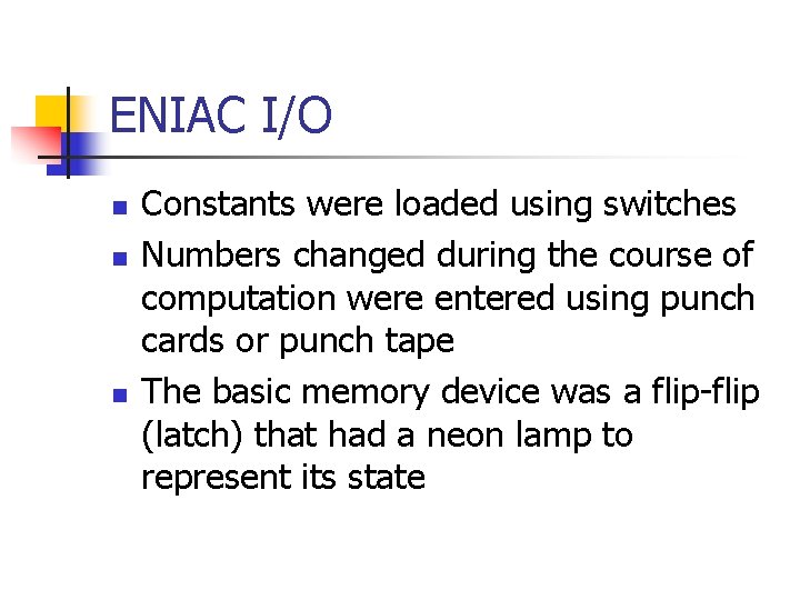 ENIAC I/O n n n Constants were loaded using switches Numbers changed during the ENIAC I/O n n n Constants were loaded using switches Numbers changed during the