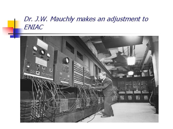 Dr. J. W. Mauchly makes an adjustment to ENIAC Dr. J. W. Mauchly makes an adjustment to ENIAC