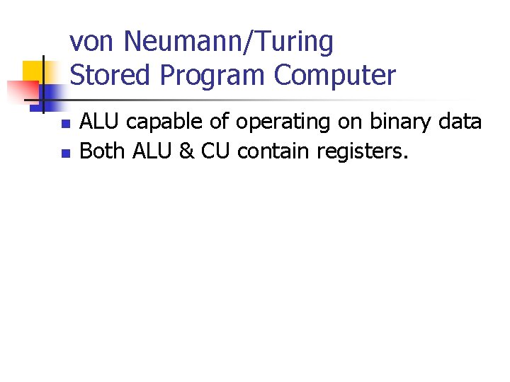von Neumann/Turing Stored Program Computer n n ALU capable of operating on binary data von Neumann/Turing Stored Program Computer n n ALU capable of operating on binary data
