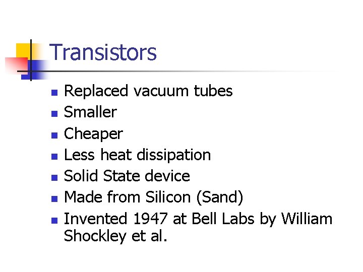 Transistors n n n n Replaced vacuum tubes Smaller Cheaper Less heat dissipation Solid Transistors n n n n Replaced vacuum tubes Smaller Cheaper Less heat dissipation Solid