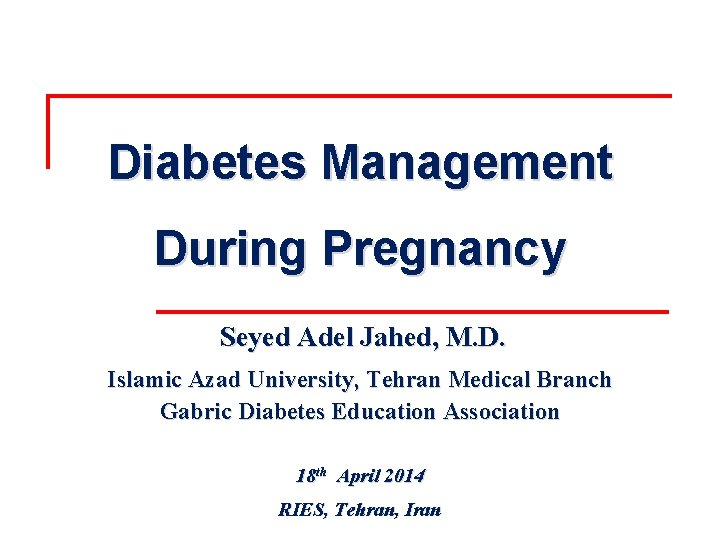 Diabetes Management During Pregnancy Seyed Adel Jahed, M. D. Islamic Azad University, Tehran Medical