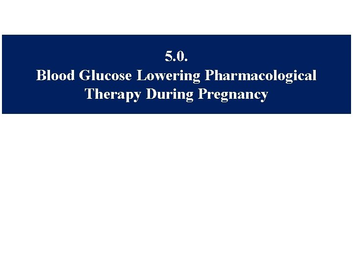 5. 0. Blood Glucose Lowering Pharmacological Therapy During Pregnancy 