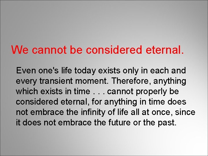 We cannot be considered eternal. Even one's life today exists only in each and