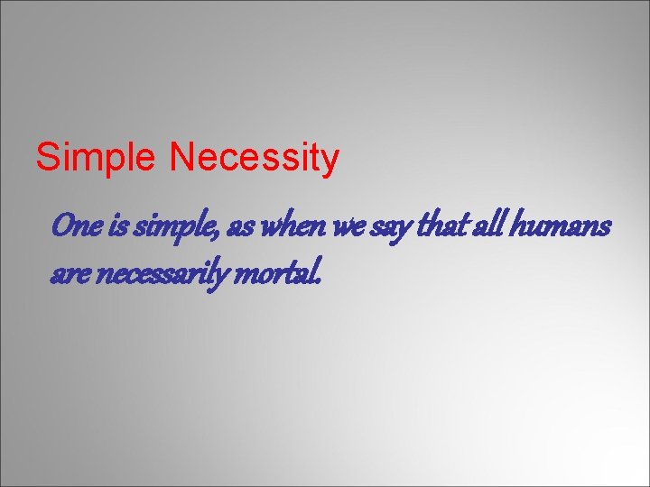 Simple Necessity One is simple, as when we say that all humans are necessarily