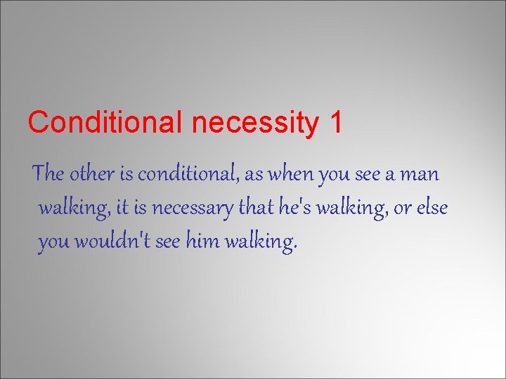 Conditional necessity 1 The other is conditional, as when you see a man walking,