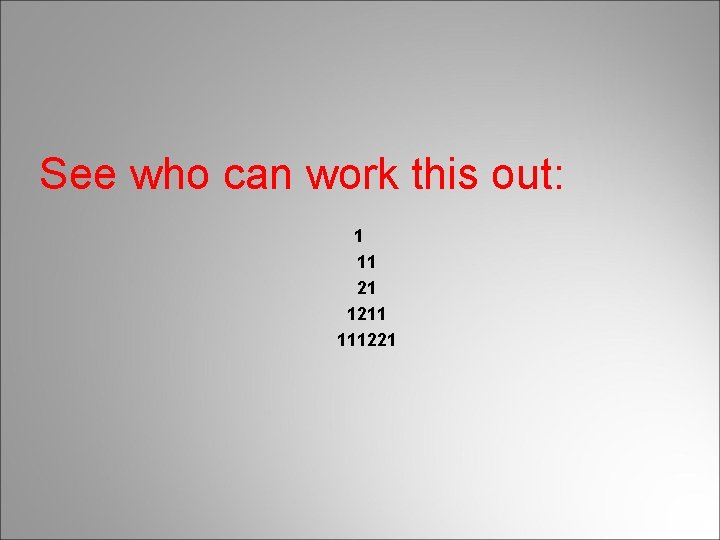 See who can work this out: 1 11 21 1211 111221 