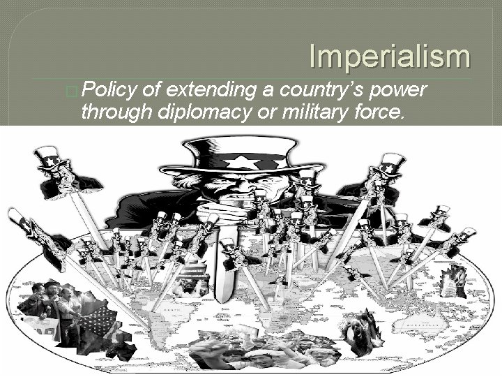 Imperialism � Policy of extending a country’s power through diplomacy or military force. 
