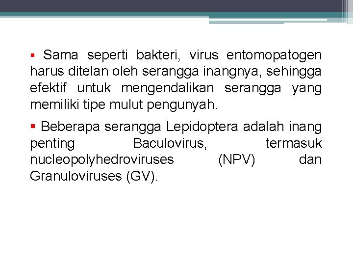 § Sama seperti bakteri, virus entomopatogen harus ditelan oleh serangga inangnya, sehingga efektif untuk