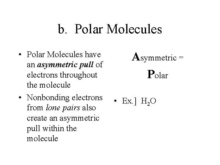 b. Polar Molecules • Polar Molecules have an asymmetric pull of electrons throughout the