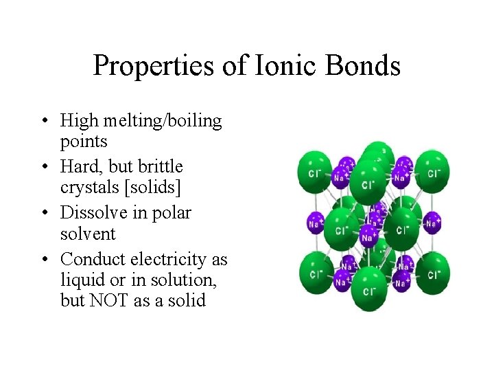 Properties of Ionic Bonds • High melting/boiling points • Hard, but brittle crystals [solids]