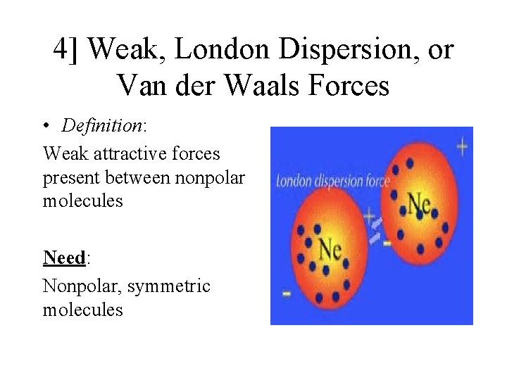 4] Weak, London Dispersion, or Van der Waals Forces • Definition: Weak attractive forces