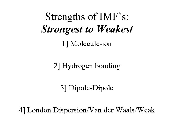 Strengths of IMF’s: Strongest to Weakest 1] Molecule-ion 2] Hydrogen bonding 3] Dipole-Dipole 4]