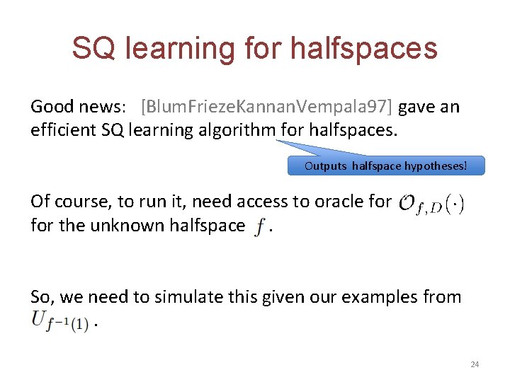 SQ learning for halfspaces Good news: [Blum. Frieze. Kannan. Vempala 97] gave an efficient