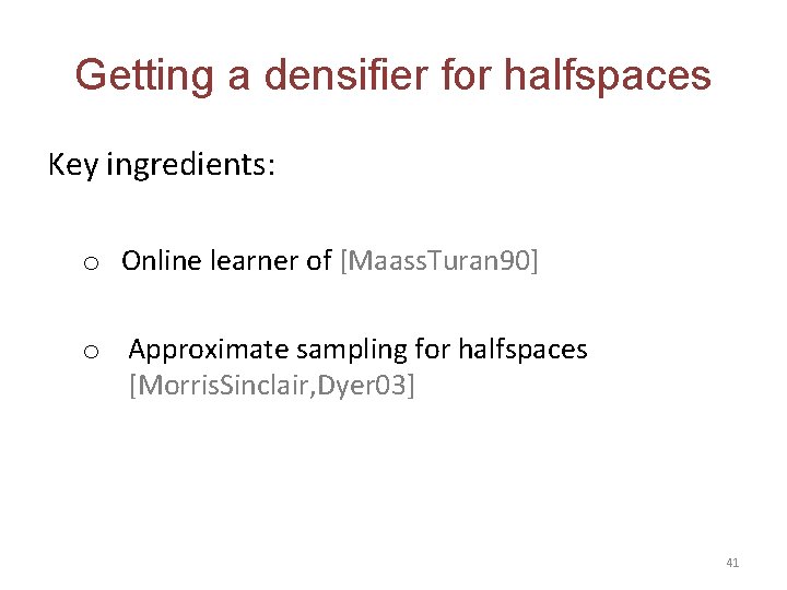 Getting a densifier for halfspaces Key ingredients: o Online learner of [Maass. Turan 90]