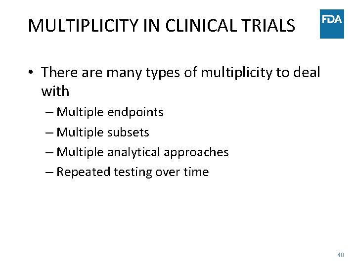 MULTIPLICITY IN CLINICAL TRIALS • There are many types of multiplicity to deal with