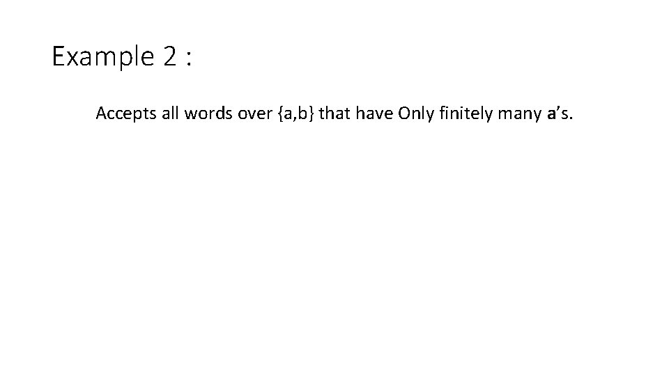 Example 2 : Accepts all words over {a, b} that have Only finitely many