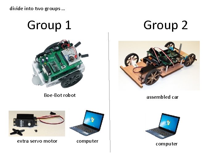 divide into two groups … Group 1 Group 2 Boe-Bot robot extra servo motor