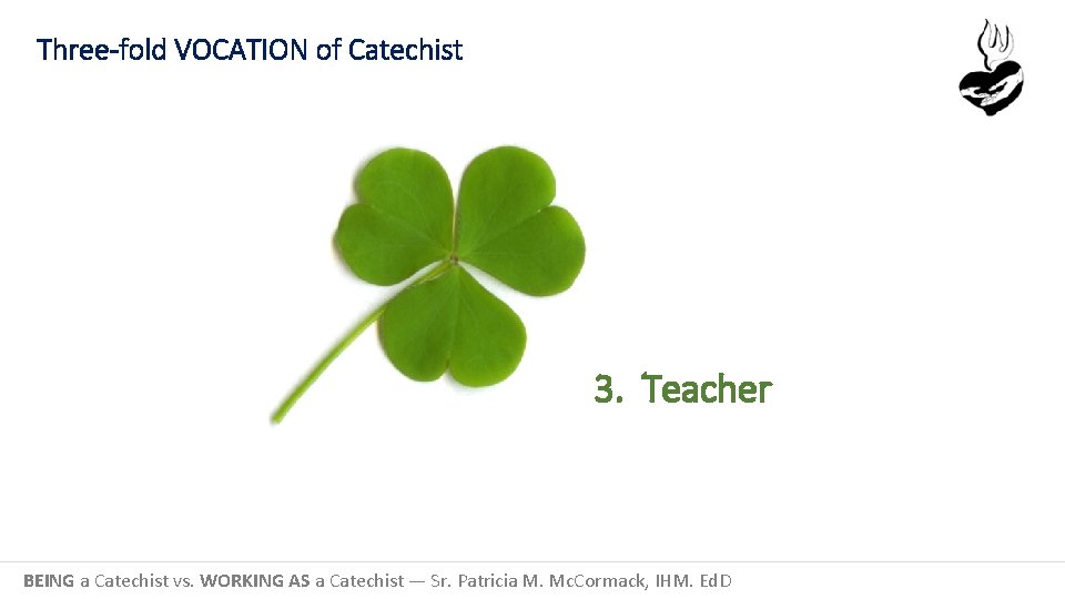 Three-fold VOCATION of Catechist 3. Teacher BEING a Catechist vs. WORKING AS a Catechist