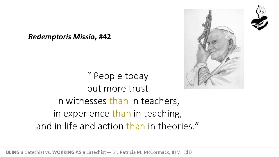 Redemptoris Missio, #42 “ People today put more trust in witnesses than in teachers,