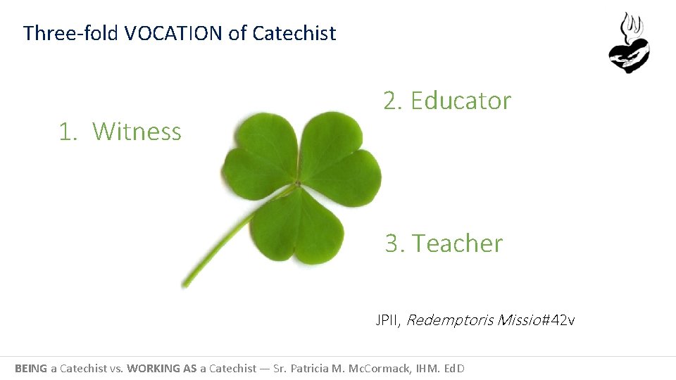 Three-fold VOCATION of Catechist 1. Witness 2. Educator 3. Teacher JPII, Redemptoris Missio #42