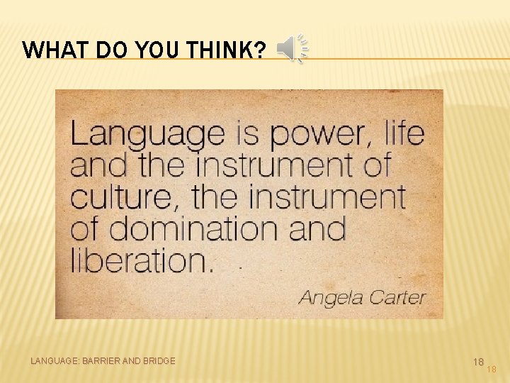 WHAT DO YOU THINK? LANGUAGE: BARRIER AND BRIDGE 18 18 