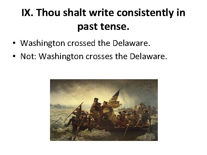 IX. Thou shalt write consistently in past tense. • Washington crossed the Delaware. •