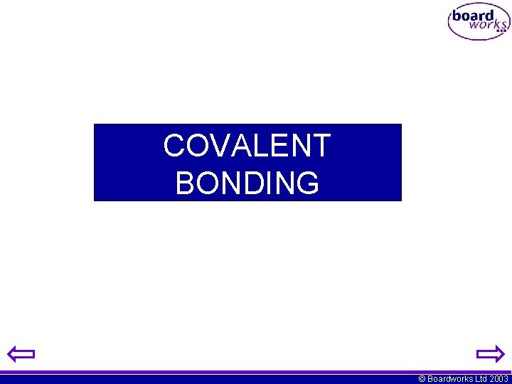 COVALENT BONDING © Boardworks Ltd 2003 COVALENT BONDING © Boardworks Ltd 2003