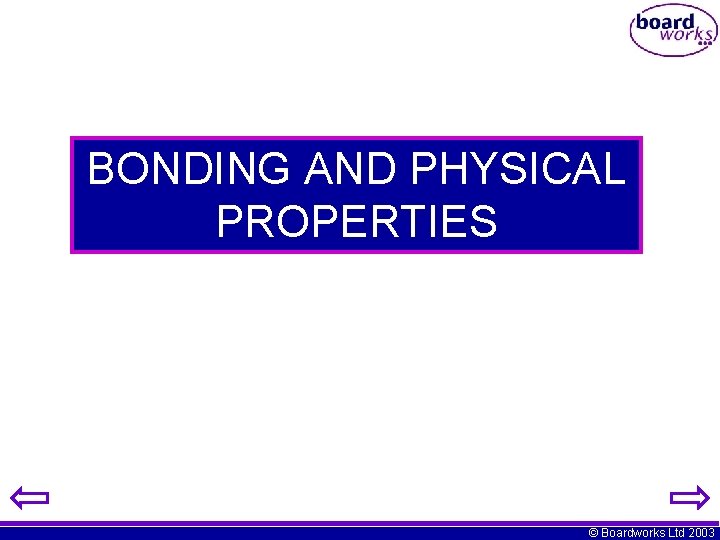 BONDING AND PHYSICAL PROPERTIES © Boardworks Ltd 2003 BONDING AND PHYSICAL PROPERTIES © Boardworks Ltd 2003
