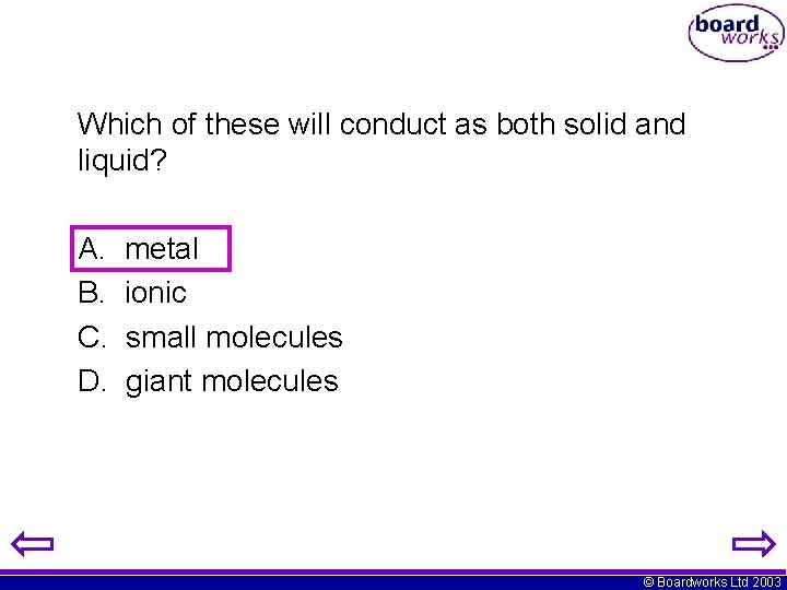 Which of these will conduct as both solid and liquid? A. B. C. D. Which of these will conduct as both solid and liquid? A. B. C. D.