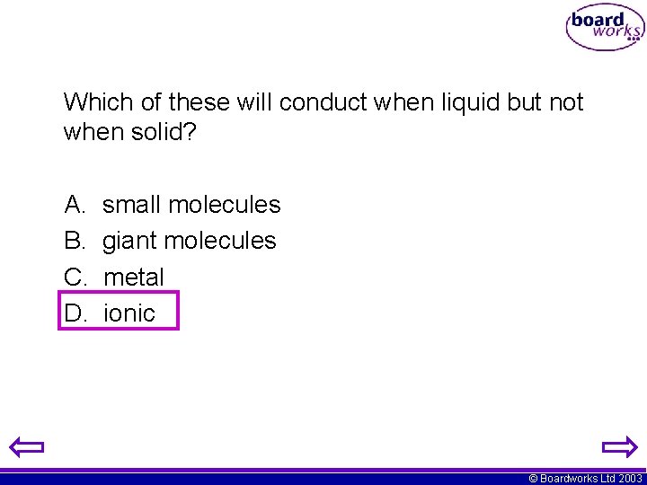 Which of these will conduct when liquid but not when solid? A. B. C. Which of these will conduct when liquid but not when solid? A. B. C.