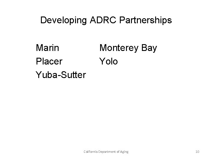 Developing ADRC Partnerships Marin Placer Yuba-Sutter Monterey Bay Yolo California Department of Aging 10