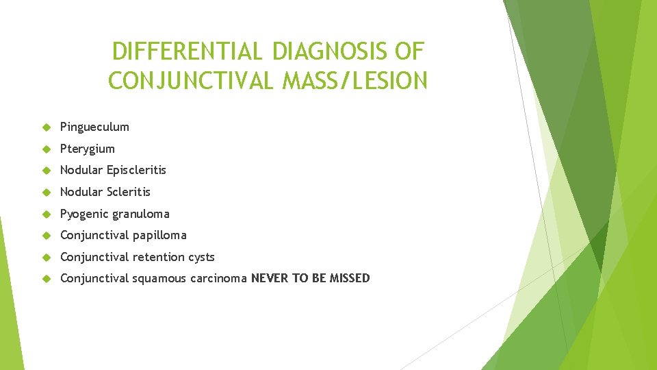 DIFFERENTIAL DIAGNOSIS OF CONJUNCTIVAL MASS/LESION Pingueculum Pterygium Nodular Episcleritis Nodular Scleritis Pyogenic granuloma Conjunctival