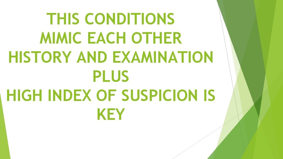 THIS CONDITIONS MIMIC EACH OTHER HISTORY AND EXAMINATION PLUS HIGH INDEX OF SUSPICION IS