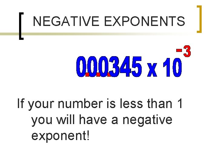 NEGATIVE EXPONENTS If your number is less than 1 you will have a negative