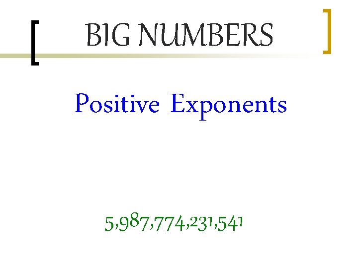 BIG NUMBERS Positive Exponents 5, 987, 774, 231, 541 
