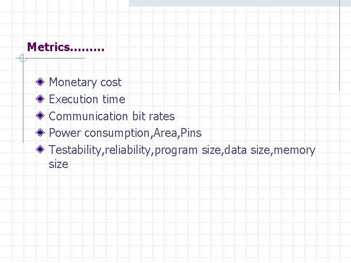 Metrics……… Monetary cost Execution time Communication bit rates Power consumption, Area, Pins Testability, reliability,