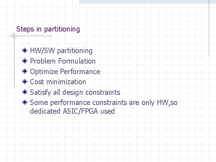 Steps in partitioning HW/SW partitioning Problem Formulation Optimize Performance Cost minimization Satisfy all design