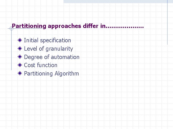 Partitioning approaches differ in………………. . Initial specification Level of granularity Degree of automation Cost
