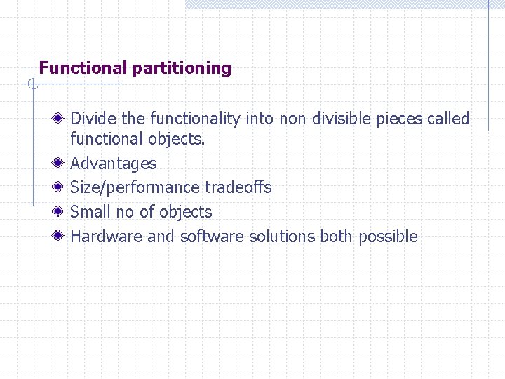 Functional partitioning Divide the functionality into non divisible pieces called functional objects. Advantages Size/performance