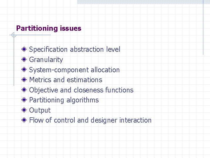 Partitioning issues Specification abstraction level Granularity System-component allocation Metrics and estimations Objective and closeness