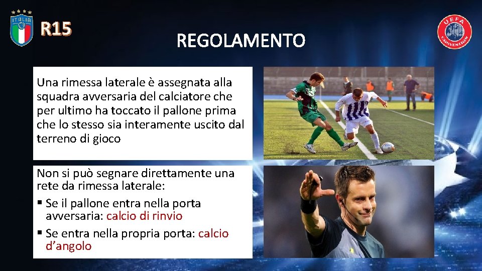 R 15 REGOLAMENTO Una rimessa laterale è assegnata alla squadra avversaria del calciatore che