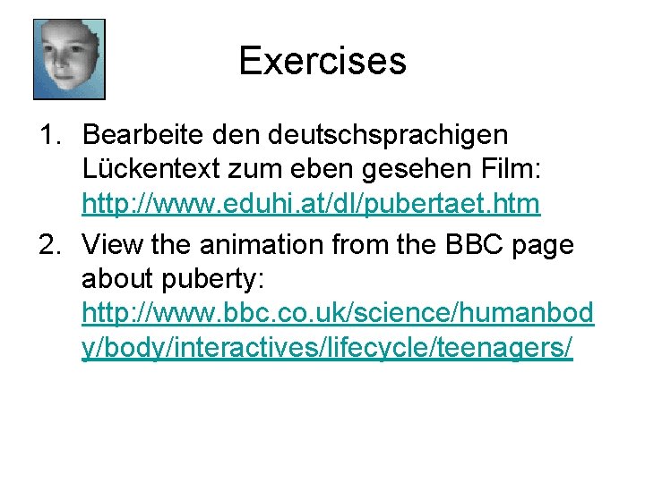 Exercises 1. Bearbeite den deutschsprachigen Lückentext zum eben gesehen Film: http: //www. eduhi. at/dl/pubertaet.