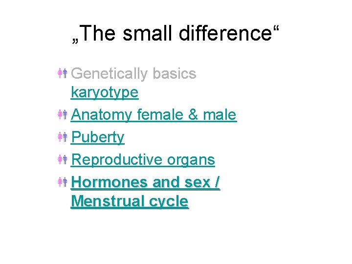 „The small difference“ Genetically basics karyotype Anatomy female & male Puberty Reproductive organs Hormones