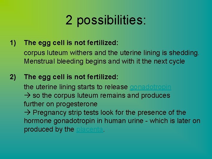 2 possibilities: 1) The egg cell is not fertilized: corpus luteum withers and the